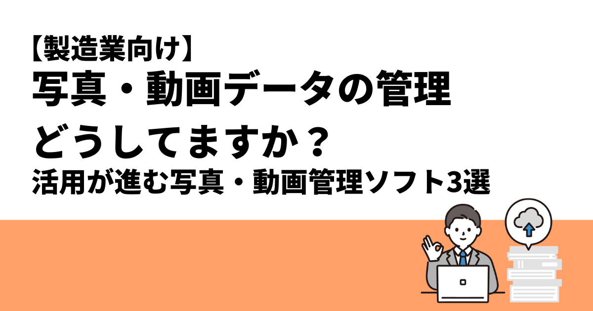 【製造業向け】写真・動画データの管理どうしてますか？｜活用が進む写真・動画管理ソフト3選