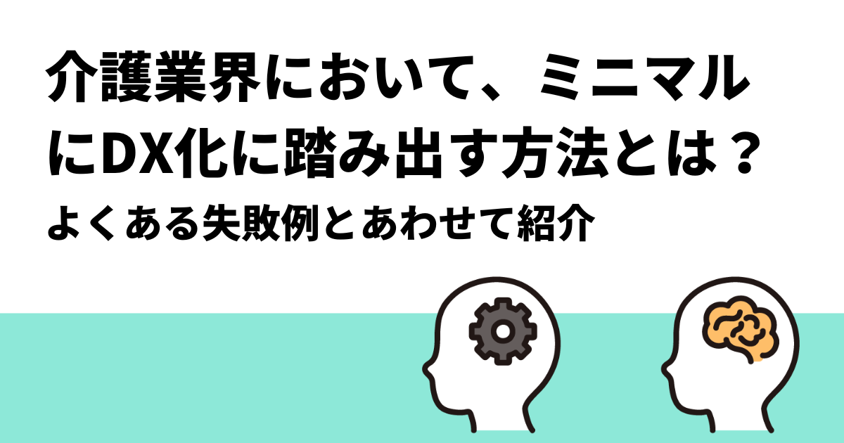 介護業界において、ミニマルにDX化に踏み出す方法とは？｜よくある失敗例とあわせて紹介