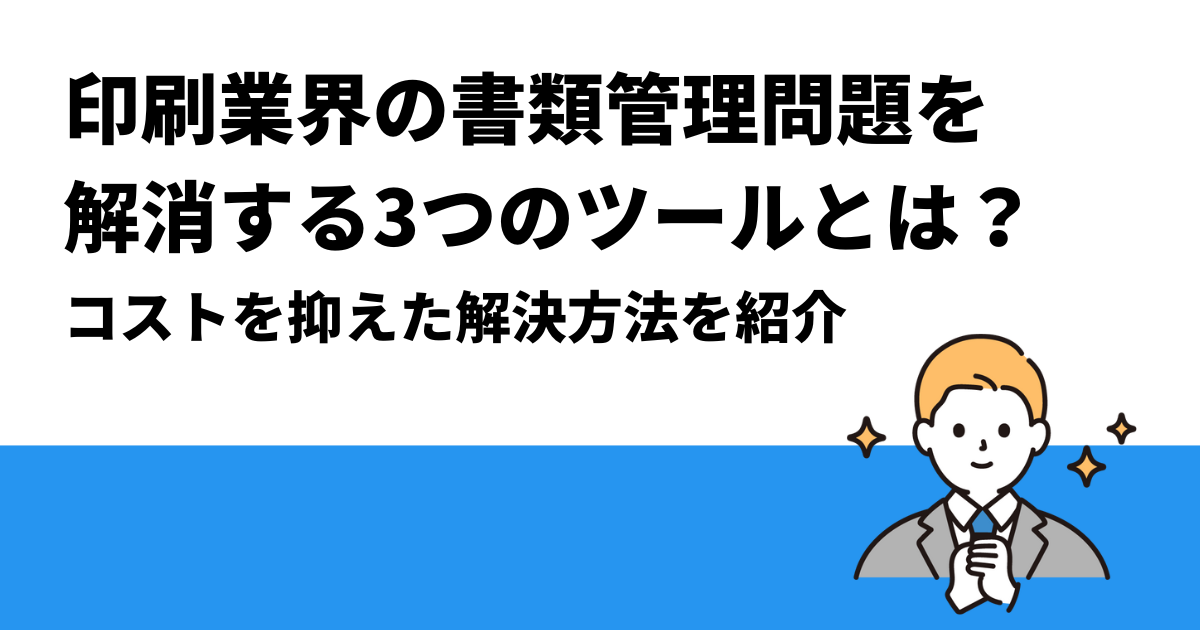 印刷業界の書類管理問題を解消する3つのツールとは？｜コストを抑えた解決方法を紹介