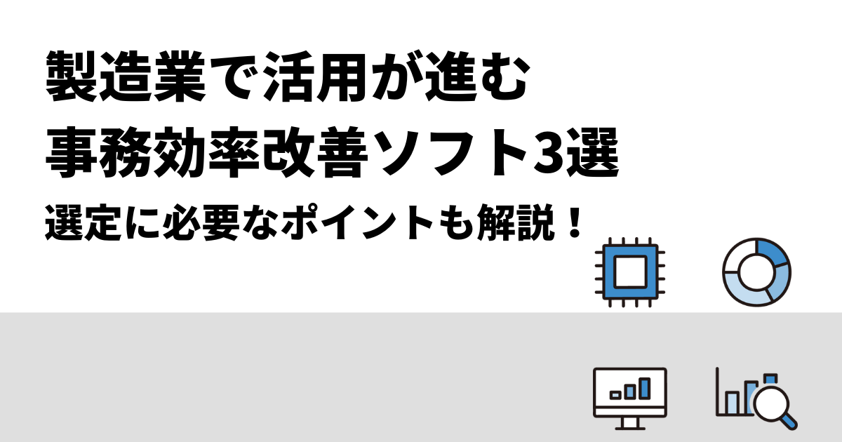 製造業で活用が進む事務効率改善ソフト3選｜選定に必要なポイントも解説！
