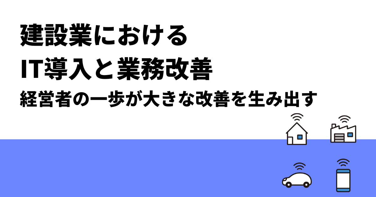建設業におけるIT導入と業務改善｜経営者の一歩が大きな改善を生み出す